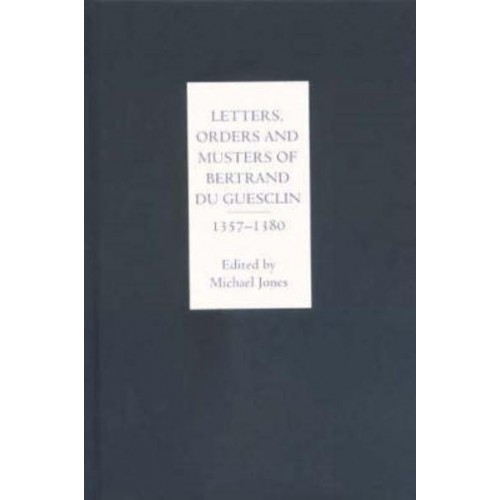 Letters, Orders and Musters of Bertrand Du Guesclin, 1357-1380