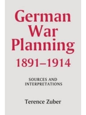 German War Planning, 1891-1914 Sources and Interpretations - Warfare in History