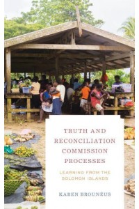 Truth and Reconciliation Commission Processes Learning from the Solomon Islands - Peace and Security in the 21st Century Series