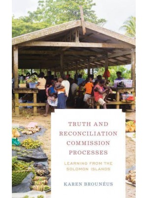 Truth and Reconciliation Commission Processes Learning from the Solomon Islands - Peace and Security in the 21st Century Series