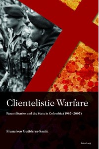 Clientelistic Warfare Paramilitaries and the State in Colombia (1982-2007) - Sociología Política Para Los Desafíos Del Siglo XXI