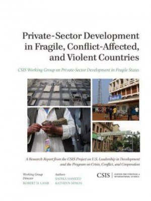 Private-Sector Development in Fragile, Conflict-Affected, and Violent Countries - CSIS Reports