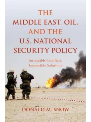 The Middle East, Oil, and the U.S. National Security Policy Intractable Conflicts, Impossible Solutions