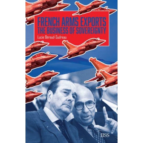 French Arms Exports The Business of Sovereignty - Adelphi Series