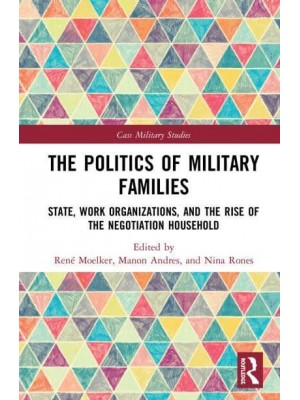 The Politics of Military Families State, Work Organizations, and the Rise of the Negotiation Household - Cass Military Studies