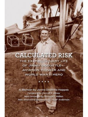 Calculated Risk The Extraordinary Life of Jimmy Doolittle : Aviation Pioneer and World War II Hero