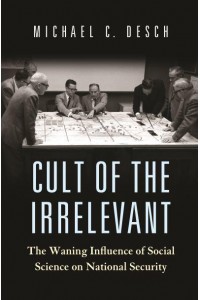 Cult of the Irrelevant The Waning Influence of Social Science on National Security - Princeton Studies in International History and Politics