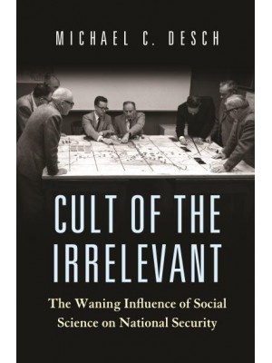 Cult of the Irrelevant The Waning Influence of Social Science on National Security - Princeton Studies in International History and Politics