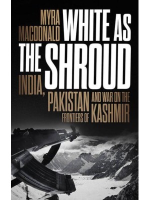 White as the Shroud India, Pakistan and War on the Frontiers of Kashmir