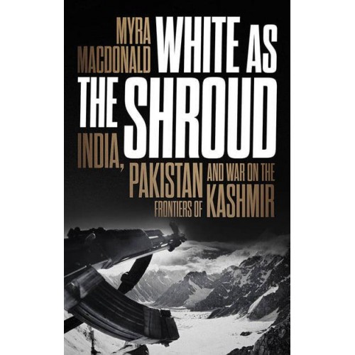 White as the Shroud India, Pakistan and War on the Frontiers of Kashmir