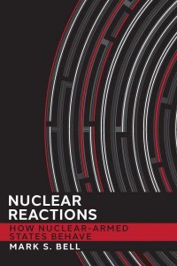 Nuclear Reactions How Nuclear-Armed States Behave - Cornell Studies in Security Affairs