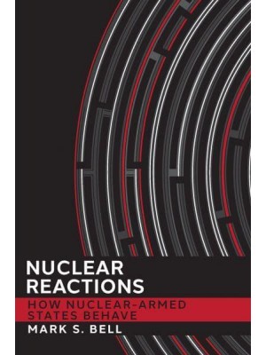 Nuclear Reactions How Nuclear-Armed States Behave - Cornell Studies in Security Affairs