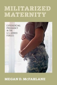 Militarized Maternity Experiencing Pregnancy in the U.S. Armed Forces