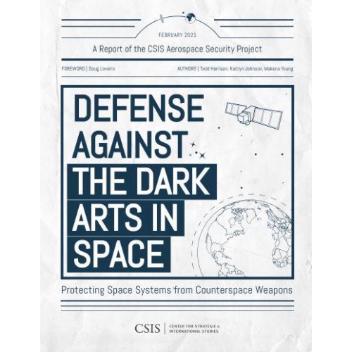 Defense Against the Dark Arts in Space Protecting Space Systems from Counterspace Weapons - CSIS Reports