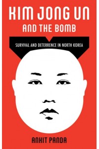 Kim Jong Un and the Bomb Survival and Deterrence in North Korea
