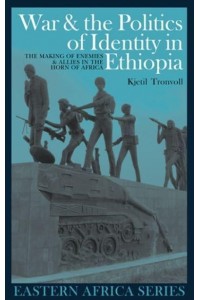 War & The Politics of Identity in Ethiopia Making Enemies & Allies in the Horn of Africa - Eastern Africa Series