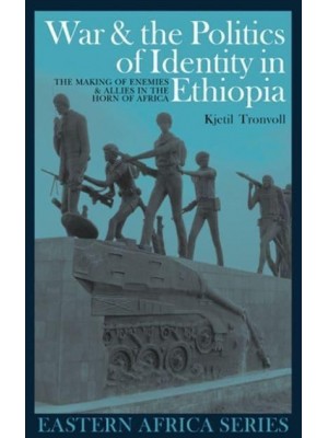 War & The Politics of Identity in Ethiopia Making Enemies & Allies in the Horn of Africa - Eastern Africa Series