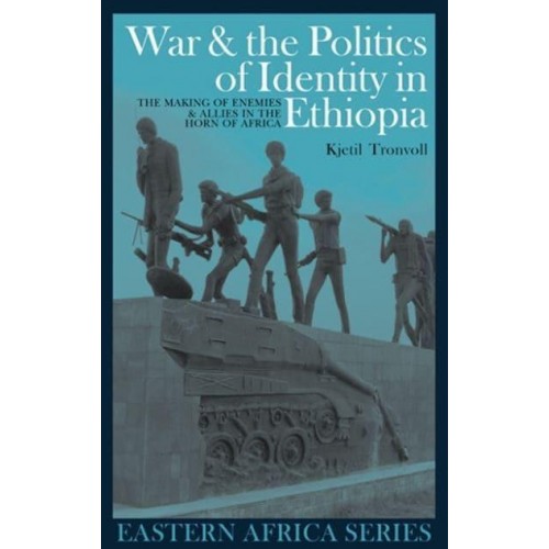 War & The Politics of Identity in Ethiopia Making Enemies & Allies in the Horn of Africa - Eastern Africa Series