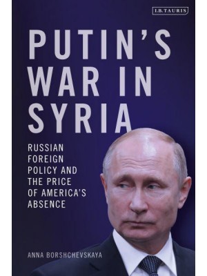 Putin's War in Syria Russian Foreign Policy and the Price of America's Absence