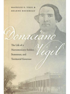 Donaciano Vigil The Life of a Nuevomexicano Soldier, Statesman, and Territorial Governor