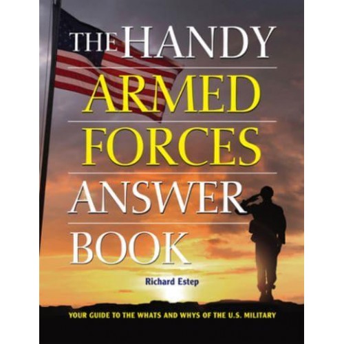 The Handy Armed Forces Answer Book Your Guide to the Whats and Whys of the U.S. Military - The Handy Answer Book Series