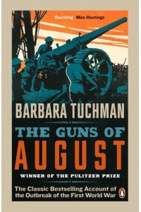 The Guns of August The Classic Bestselling Account of the Outbreak of the First World War