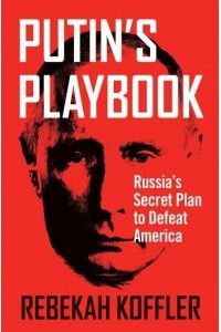 Putin's Playbook Russia's Secret Plan to Defeat America