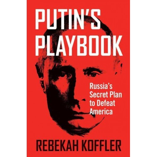 Putin's Playbook Russia's Secret Plan to Defeat America