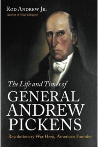 The Life and Times of General Andrew Pickens Revolutionary War Hero, American Founder
