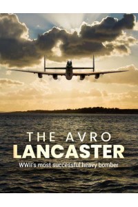 The Avro Lancaster WWII's Most Successful Heavy Bomber