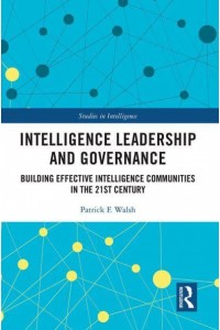 Intelligence Leadership and Governance: Building Effective Intelligence Communities in the 21st Century - Studies in Intelligence