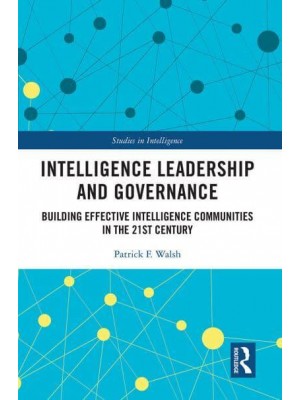 Intelligence Leadership and Governance: Building Effective Intelligence Communities in the 21st Century - Studies in Intelligence