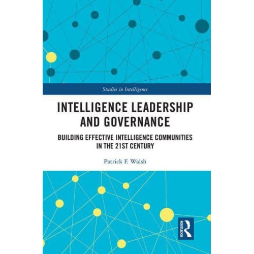 Intelligence Leadership and Governance: Building Effective Intelligence Communities in the 21st Century - Studies in Intelligence