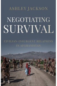 Negotiating Survival Civilian-Insurgent Relations in Afghanistan