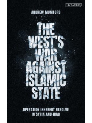 The West's War Against Islamic State Operation Inherent Resolve in Syria and Iraq