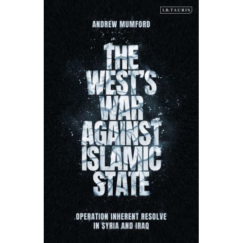 The West's War Against Islamic State Operation Inherent Resolve in Syria and Iraq