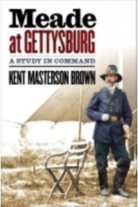 Meade at Gettysburg A Study in Command - Civil War America