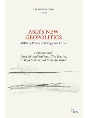 Asia's New Geopolitics Military Power and Regional Order - Adelphi Series