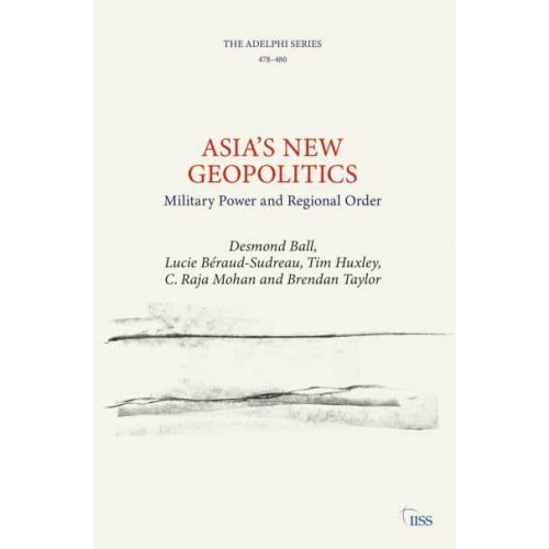 Asia's New Geopolitics Military Power and Regional Order - Adelphi Series