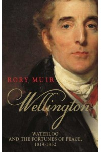 Wellington Waterloo and the Fortunes of Peace, 1814-1852