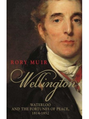 Wellington Waterloo and the Fortunes of Peace, 1814-1852