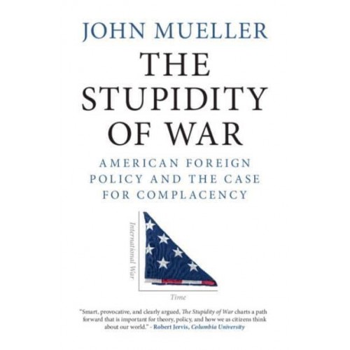 The Stupidity of War American Foreign Policy and the Case for Complacency