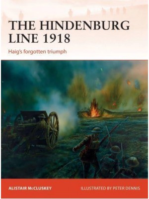 The Hindenburg Line 1918 Haig's Forgotten Triumph - Campaign