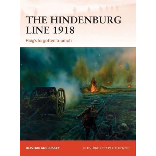 The Hindenburg Line 1918 Haig's Forgotten Triumph - Campaign