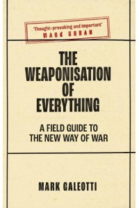 The Weaponisation of Everything A Field Guide to the New Way of War