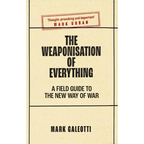 The Weaponisation of Everything A Field Guide to the New Way of War