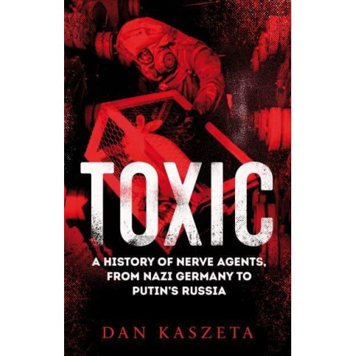 Toxic A History of Nerve Agents, from Nazi Germany to Putin's Russia