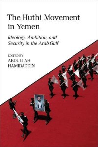 The Huthi Movement in Yemen Ideology, Ambition and Security in the Arab Gulf - King Faisal Center for Research and Islamic Studies Series