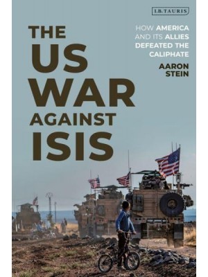 The US War Against ISIS How America and Its Allies Defeated the Caliphate