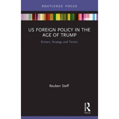 US Foreign Policy in the Age of Trump: Drivers, Strategy and Tactics